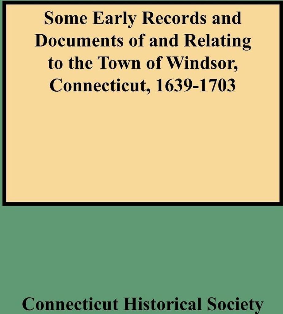 Some Early Records and Documents of and Relating to the Town of Windsor, Connecticut, 1639-1703