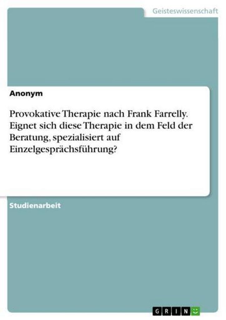 Provokative Therapie nach Frank Farrelly. Eignet sich diese Therapie in dem Feld der Beratung, spezialisiert auf Einzelgesprächsführung?