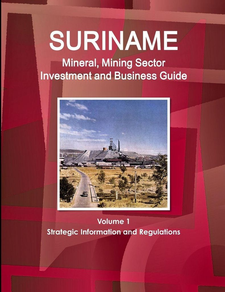 Suriname Mineral, Mining Sector Investment and Business Guide Volume 1 Strategic Information and Regulations