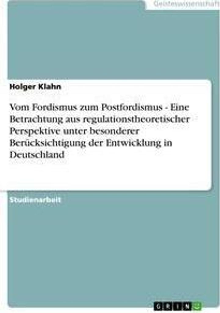 Vom Fordismus zum Postfordismus - Eine Betrachtung aus regulationstheoretischer Perspektive unter besonderer Berücksichtigung der Entwicklung in D...