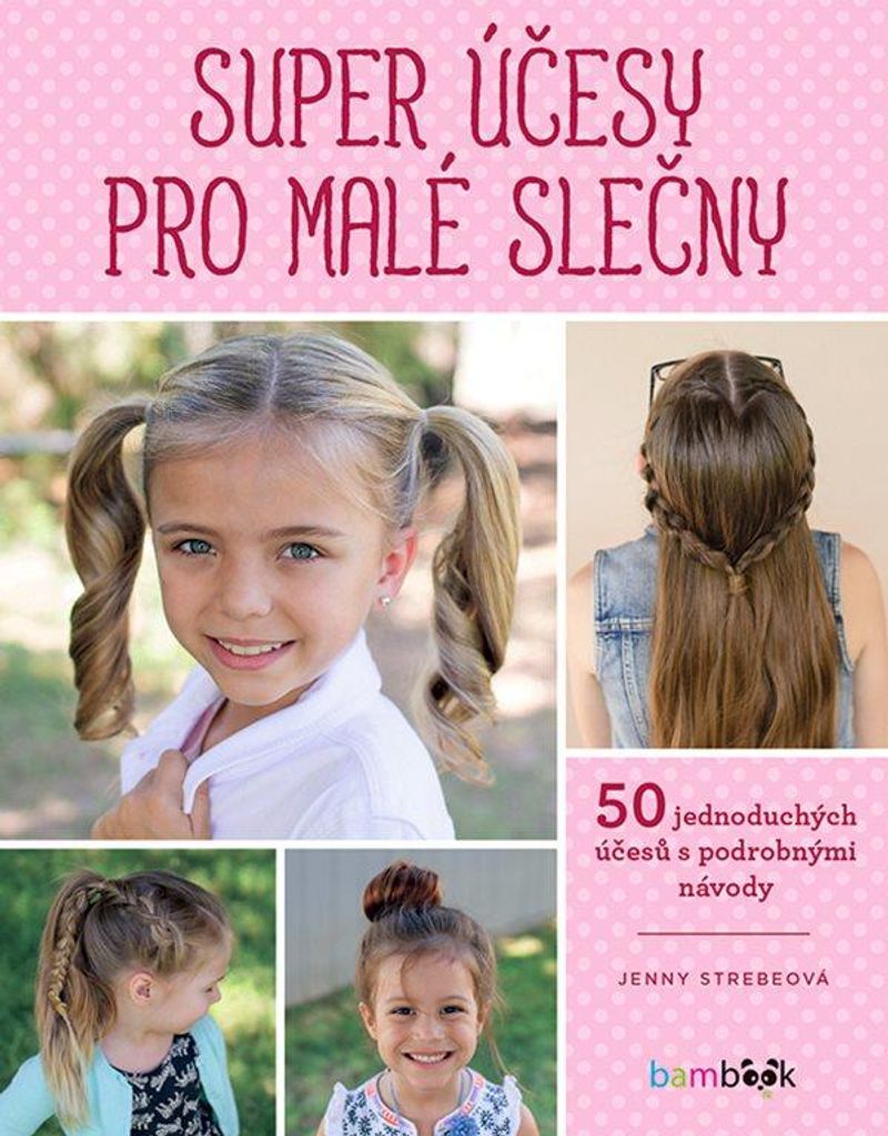 Super účesy pro malé slečny - 50 jednoduchých účesů s podrobnými návody (Strebeová Jenny)