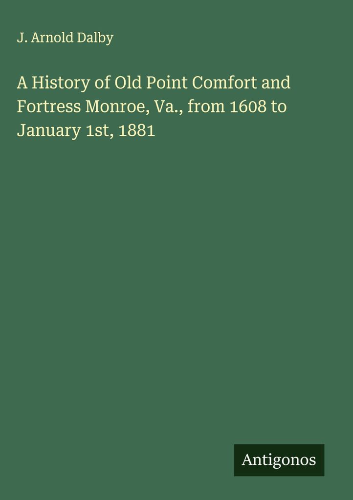 Eine Geschichte von Old Point Comfort und Fortress Monroe, Va., von 1608 bis zum 1. Januar 1881