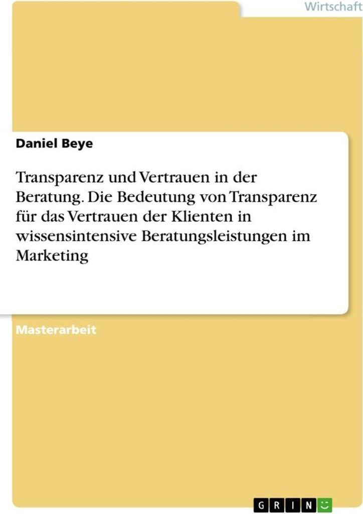 Transparenz und Vertrauen in der Beratung. Die Bedeutung von Transparenz für das Vertrauen der Klienten in wissensintensive Beratungsleistungen im...