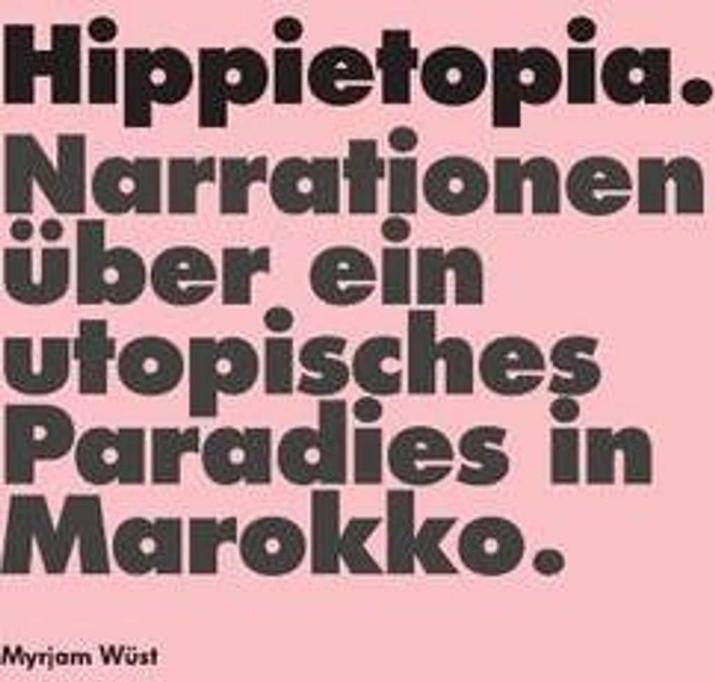 Hippietopia. Narrationen über ein utopisches Paradies in Marokko.