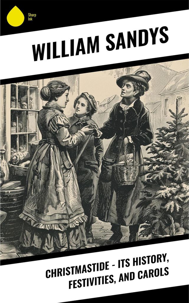 Christmastide - Its History, Festivities, and Carols