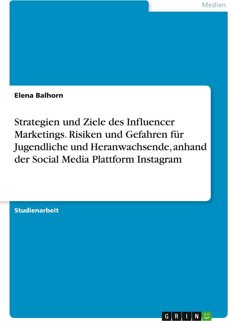 Strategien und Ziele des Influencer Marketings. Risiken und Gefahren für Jugendliche und Heranwachsende, anhand der Social Media Plattform Instagram