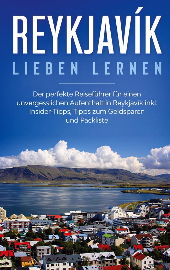 Reykjavík lieben lernen: Der perfekte Reiseführer für einen unvergesslichen Aufenthalt in Reykjavik inkl. Insider-Tipps, Tipps zum Geldsparen un...