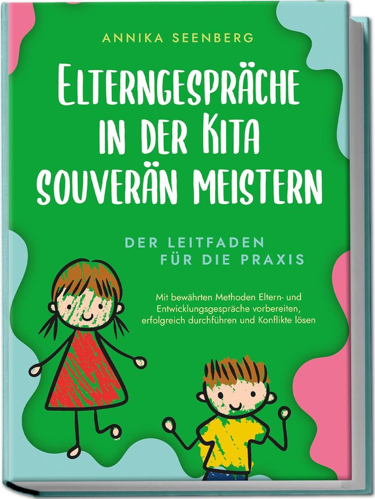 Elterngespräche in der Kita souverän meistern - Der Leitfaden für die Praxis: Mit bewährten Methoden Eltern- und Entwicklungsgespräche vorbere...