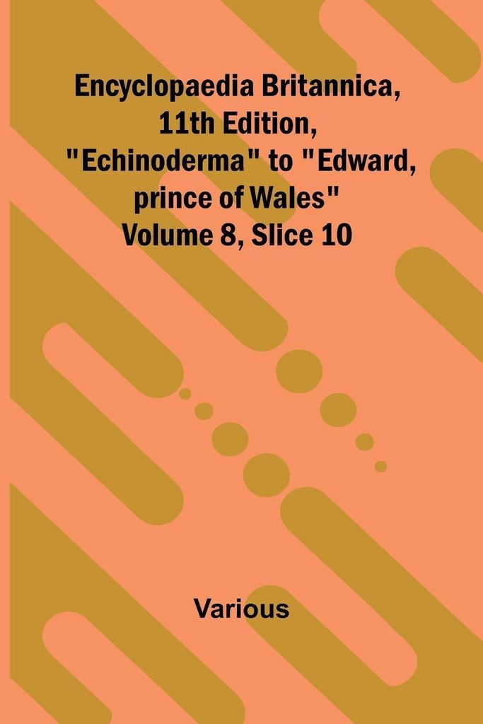 Encyclopaedia Britannica, 11th Edition, "Echinoderma" to "Edward, prince of Wales" Volume 8, Slice 10