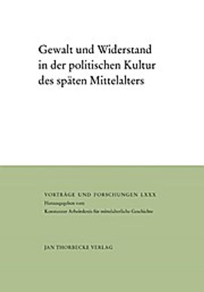 Gewalt und Widerstand in der politischen Kultur des späten Mittelalters
