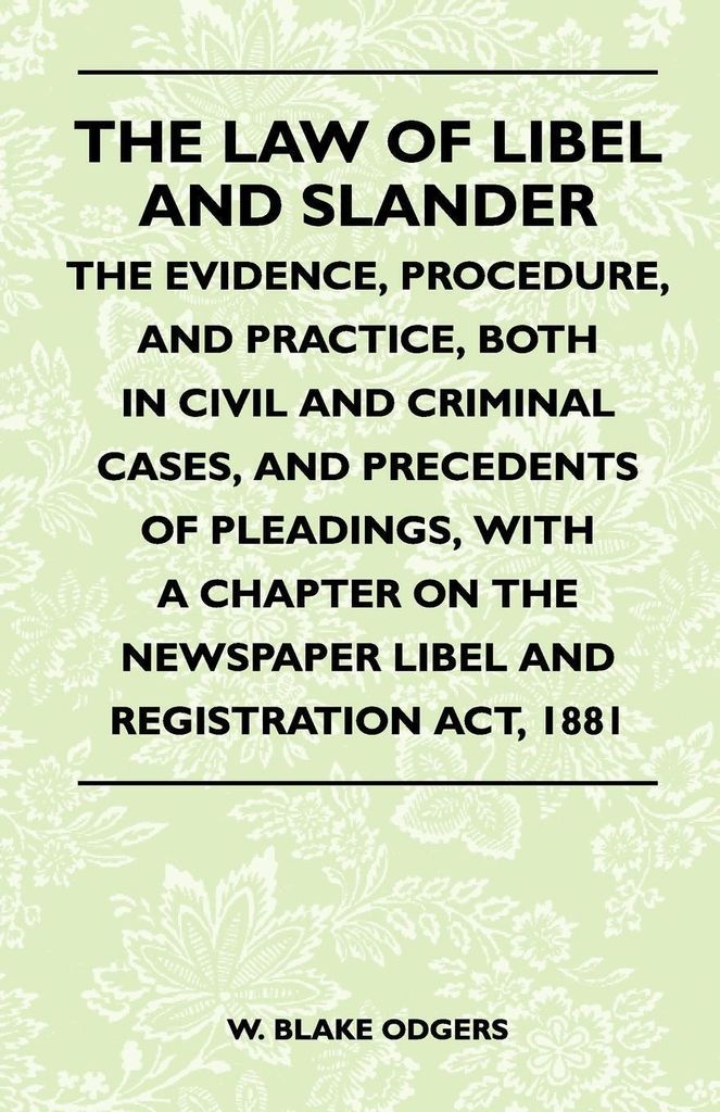 The Law Of Libel And Slander - The Evidence, Procedure, And Practice, Both In Civil And Criminal Cases, And Precedents Of Pleadings, With A Chapter...