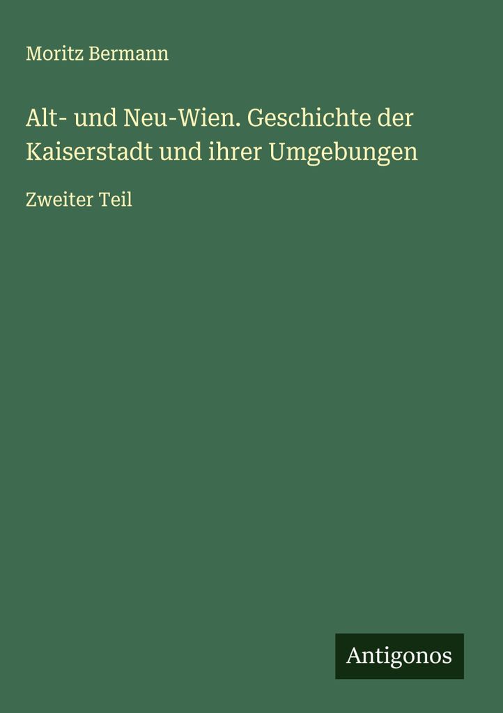 Alt- und Neu-Wien. Geschichte der Kaiserstadt und ihrer Umgebungen