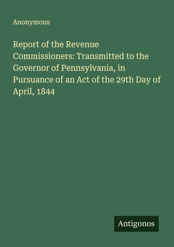 Report of the Revenue Commissioners: Transmitted to the Governor of Pennsylvania, in Pursuance of an Act of the 29th Day of April, 1844