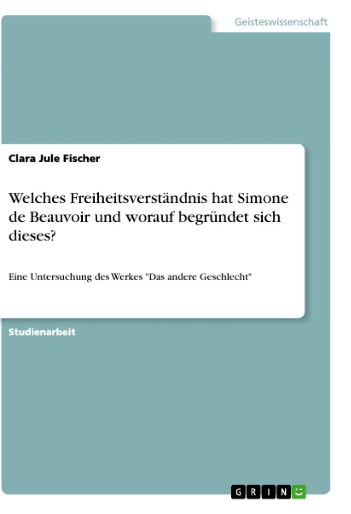 Welches Freiheitsverständnis hat Simone de Beauvoir und worauf begründet sich dieses?: Eine Untersuchung des Werkes "Das andere Geschlecht"