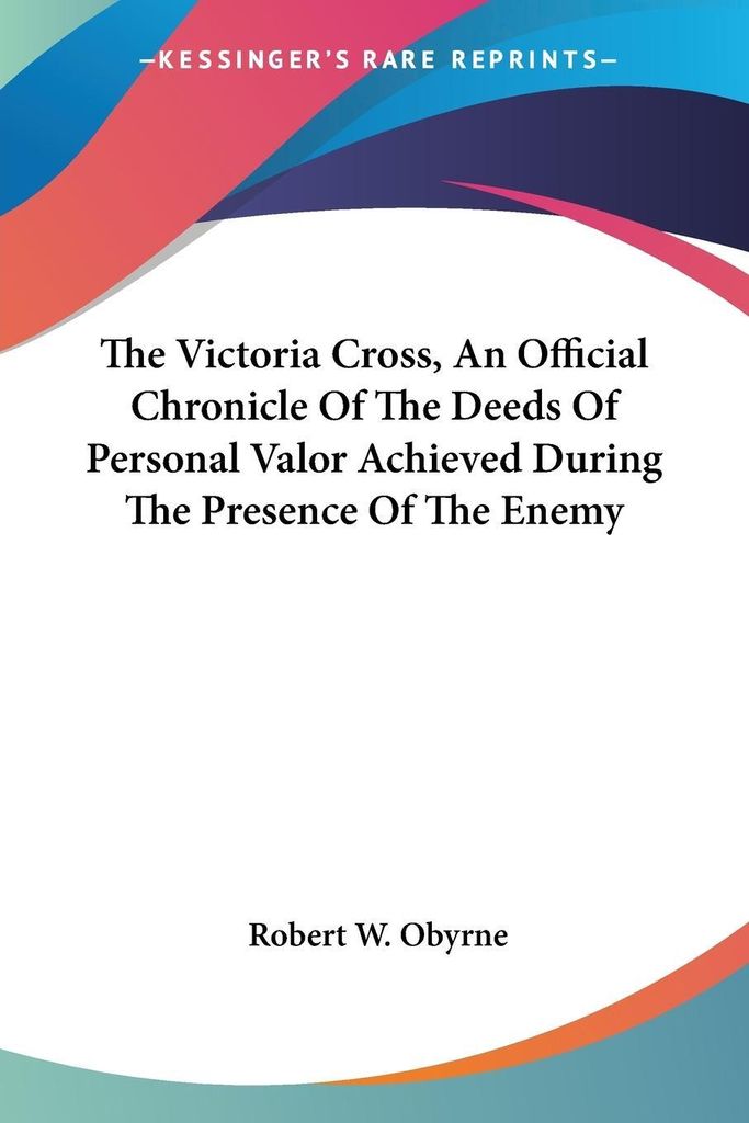The Victoria Cross, An Official Chronicle Of The Deeds Of Personal Valor Achieved During The Presence Of The Enemy