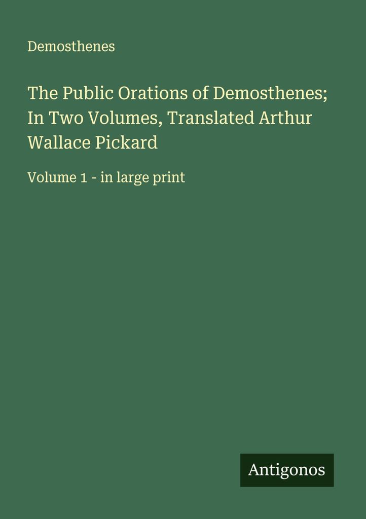 The Public Orations of Demosthenes; In Two Volumes, Translated Arthur Wallace Pickard
