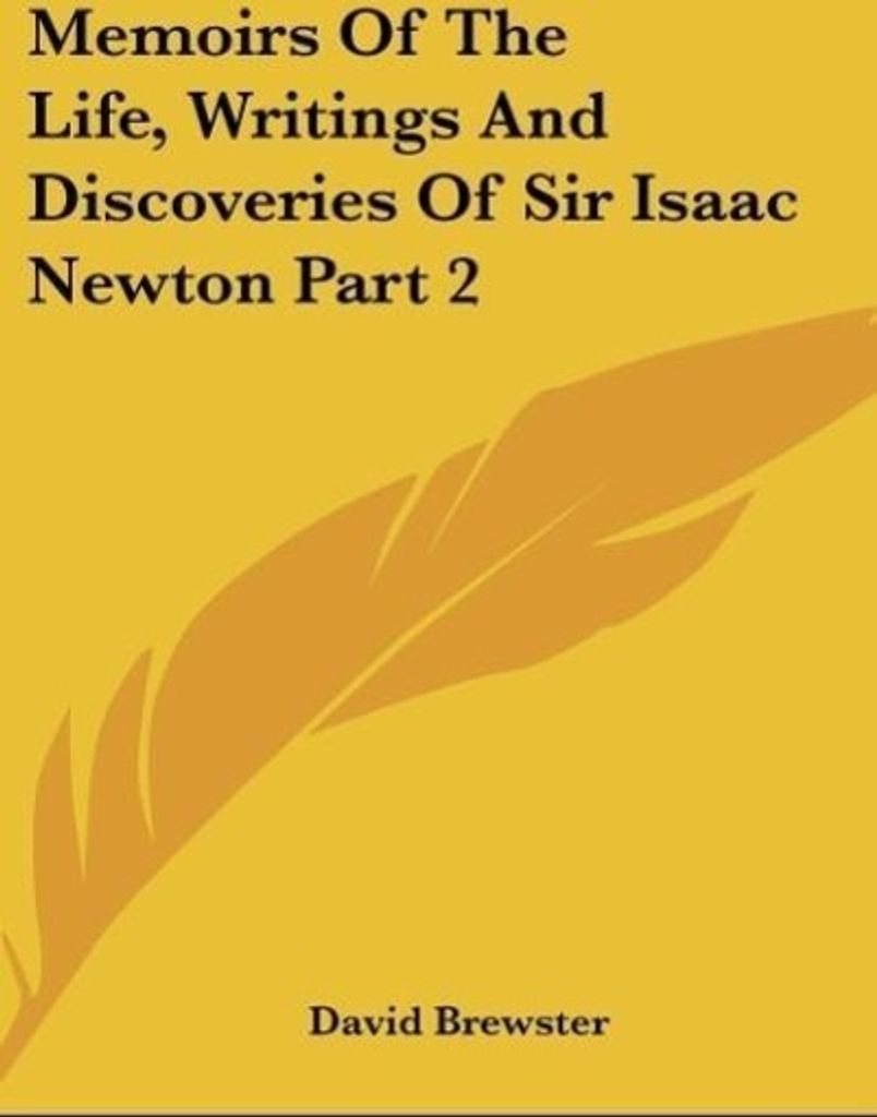Memoirs Of The Life, Writings And Discoveries Of Sir Isaac Newton Part 2