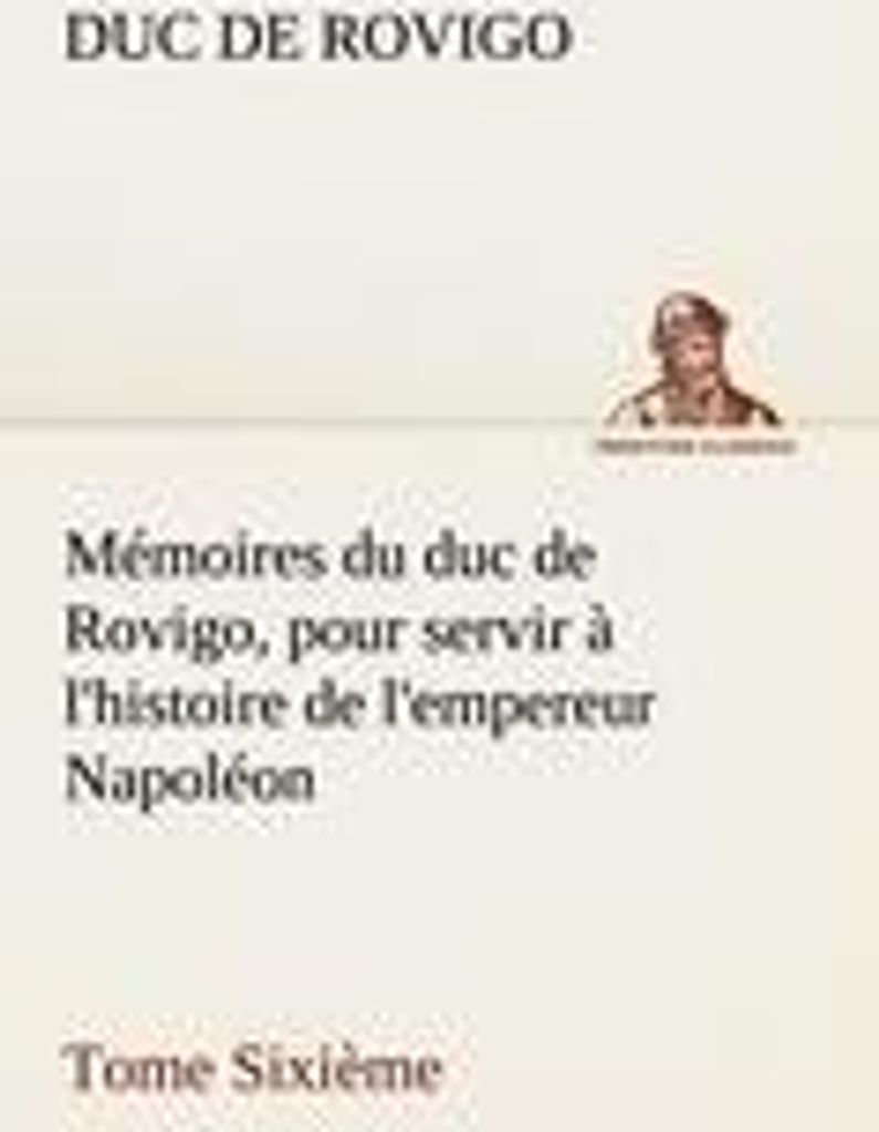 Mémoires du duc de Rovigo, pour servir à l'histoire de l'empereur Napoléon Tome Sixième