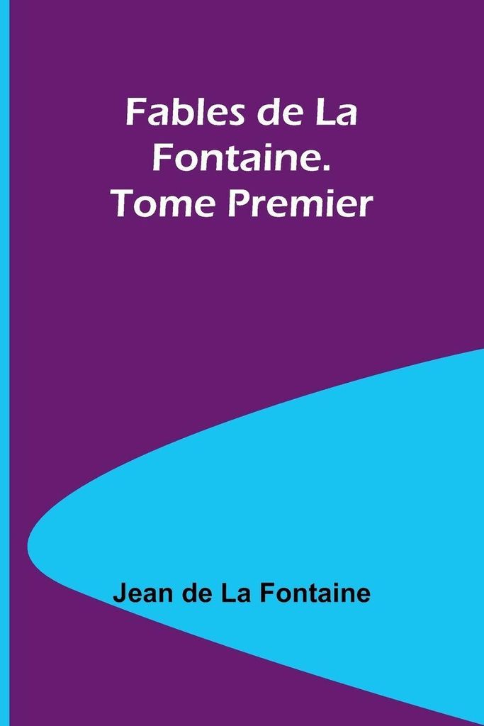 Fables de La Fontaine. Tome Premier