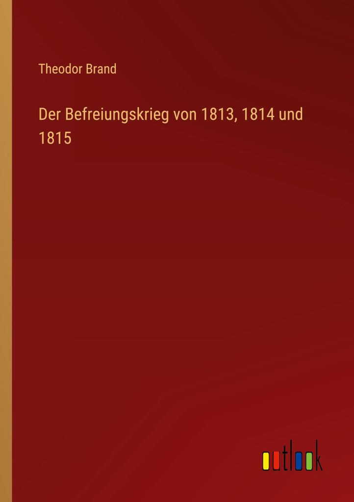 Der Befreiungskrieg von 1813, 1814 und 1815