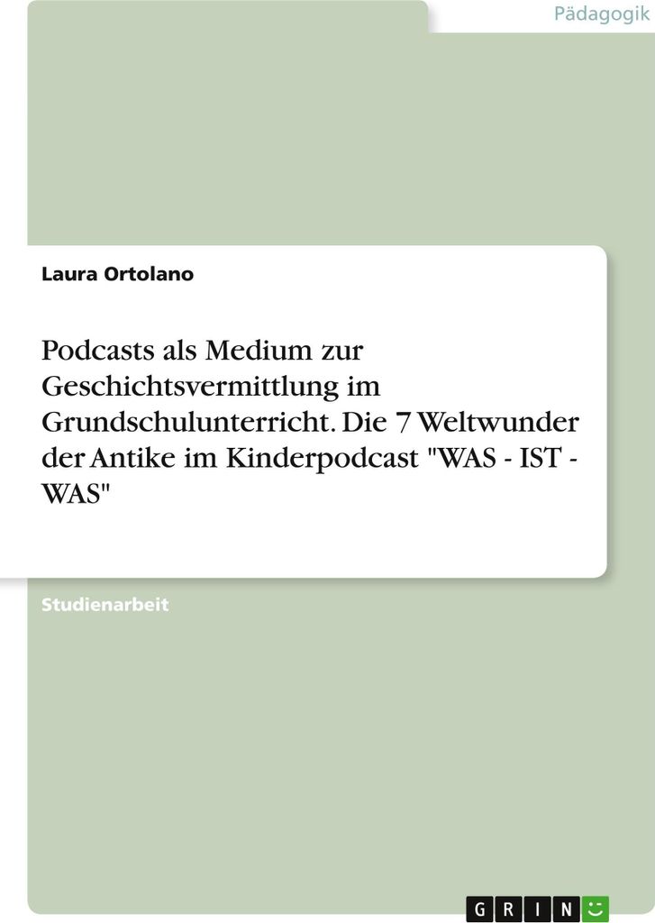 Podcasts als Medium zur Geschichtsvermittlung im Grundschulunterricht. Die 7 Weltwunder der Antike im Kinderpodcast \WAS - IST - WAS\""