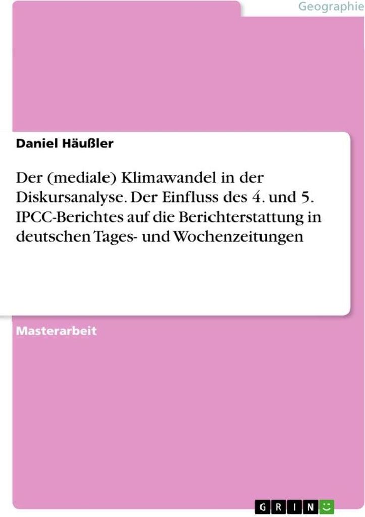 Der (mediale) Klimawandel in der Diskursanalyse. Der Einfluss des 4. und 5. IPCC-Berichtes auf die Berichterstattung in deutschen Tages- und Wochen...
