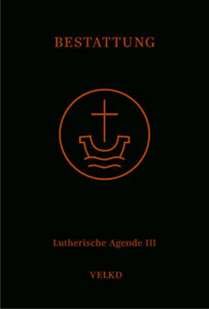 Agende für evangelisch-lutherische Kirchen und Gemeinden. Der Hauptgottesdienst... / Agende Band III: Die Amtshandlungen. Teil 5: Die Bestattung