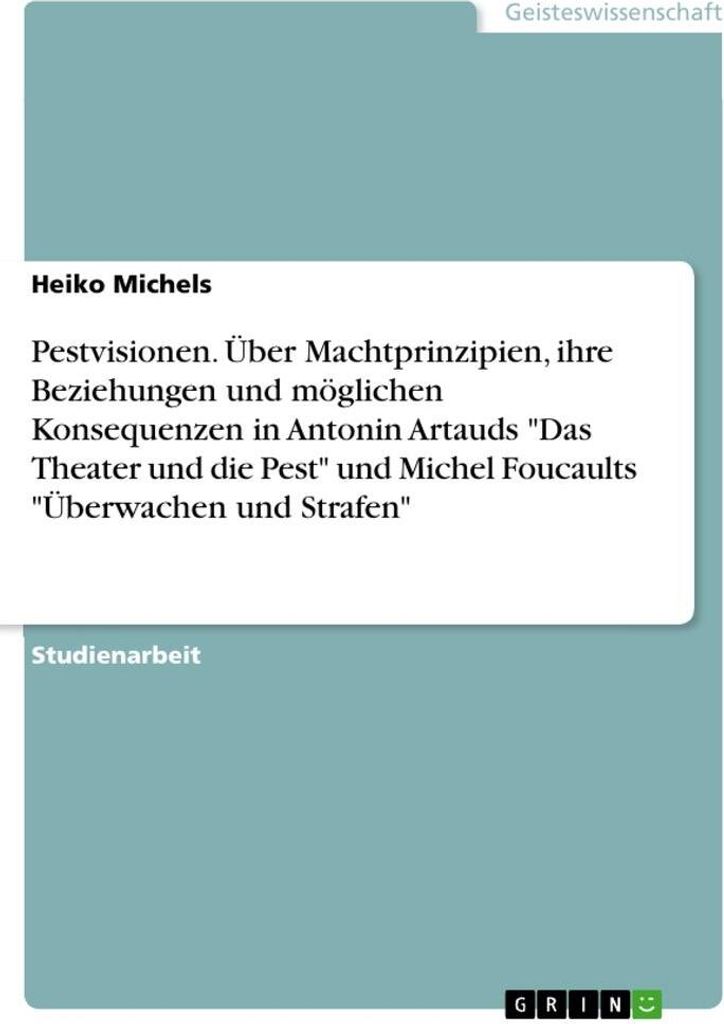 Pestvisionen. Über Machtprinzipien, ihre Beziehungen und möglichen Konsequenzen in Antonin Artauds \Das Theater und die Pest\" und Michel Foucaul...