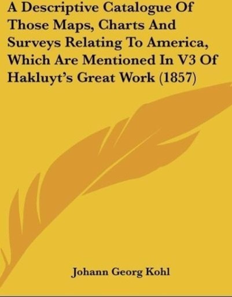 A Descriptive Catalogue Of Those Maps, Charts And Surveys Relating To America, Which Are Mentioned In V3 Of Hakluyt's Great Work (1857)