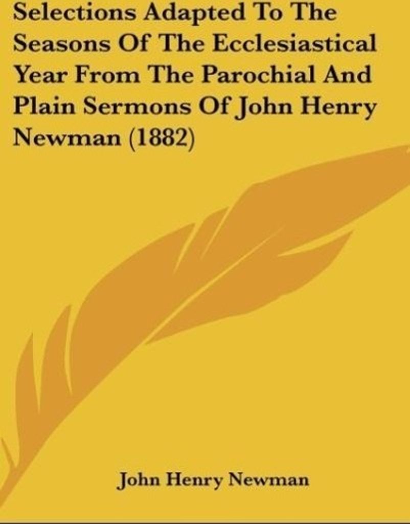 Selections Adapted To The Seasons Of The Ecclesiastical Year From The Parochial And Plain Sermons Of John Henry Newman (1882)