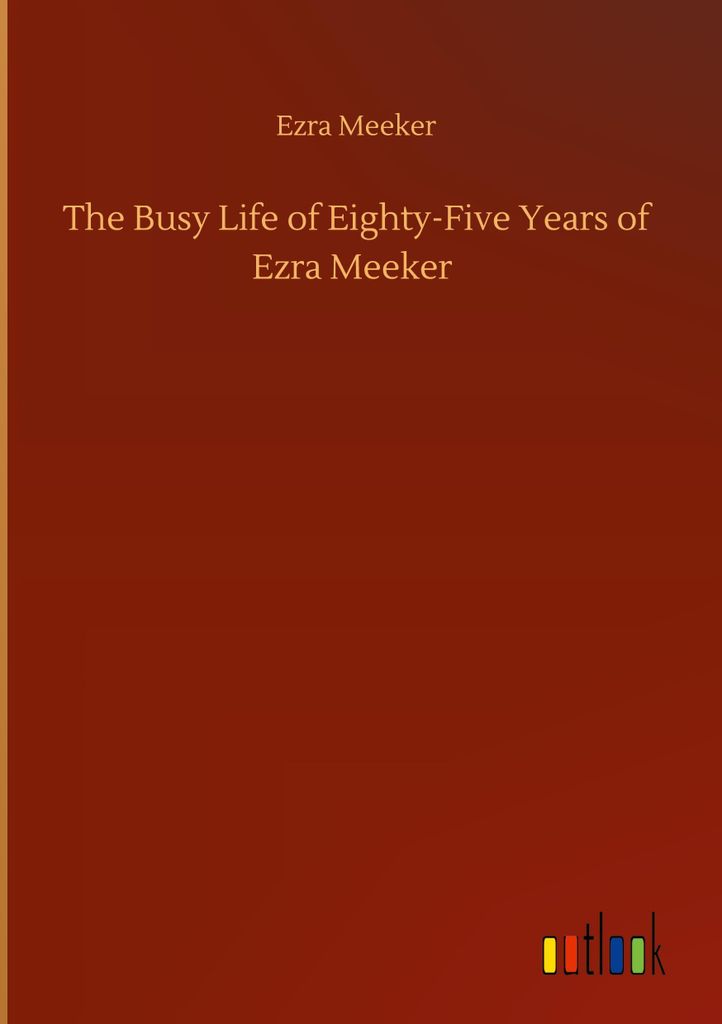 The Busy Life of Eighty-Five Years of Ezra Meeker