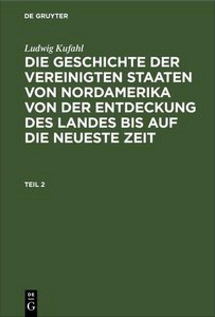 Ludwig Kufahl: Die Geschichte der Vereinigten Staaten von Nordamerika von der Entdeckung des Landes bis auf die neueste Zeit. Teil 2