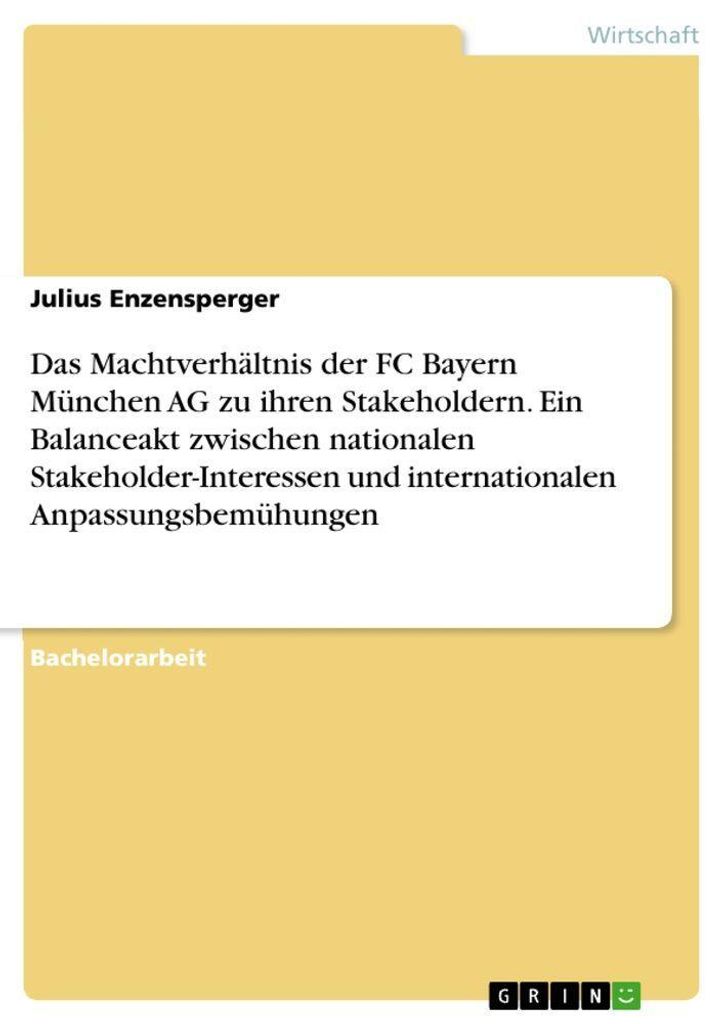 Das Machtverhältnis der FC Bayern München AG zu ihren Stakeholdern. Ein Balanceakt zwischen nationalen Stakeholder-Interessen und internationalen...