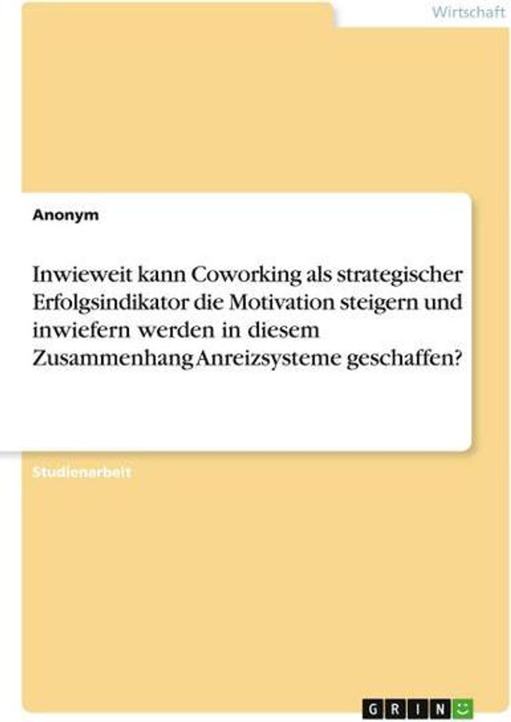 Inwieweit kann Coworking als strategischer Erfolgsindikator die Motivation steigern und inwiefern werden in diesem Zusammenhang Anreizsysteme gesch...