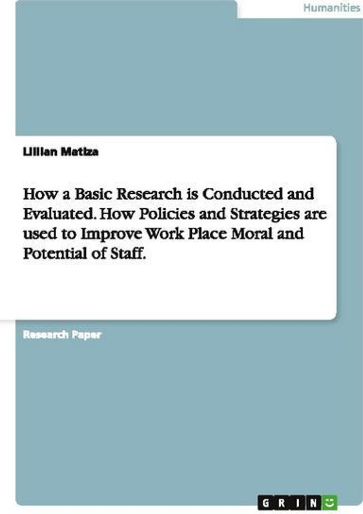 How a Basic Research is Conducted and Evaluated. How Policies and Strategies are used to Improve Work Place Moral and Potential of Staff.