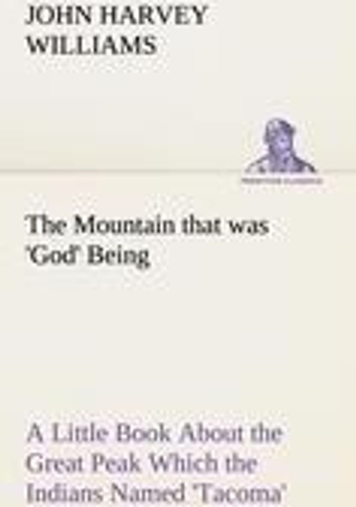 The Mountain that was 'God' Being a Little Book About the Great Peak Which the Indians Named 'Tacoma' but Which is Officially Called 'Rainier'