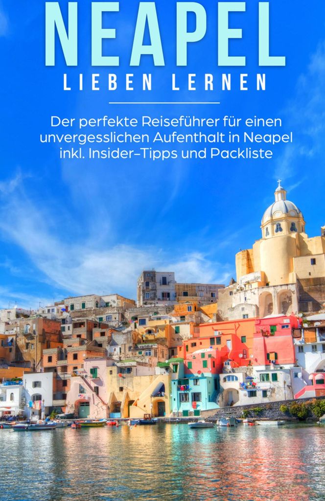 Neapel lieben lernen: Der perfekte Reiseführer für einen unvergesslichen Aufenthalt in Neapel inkl. Insider-Tipps und Packliste