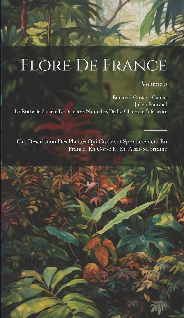 Flore De France: Ou, Description Des Plantes Qui Croissent Spontanément En France, En Corse Et En Alsace-Lorraine; Volume 5