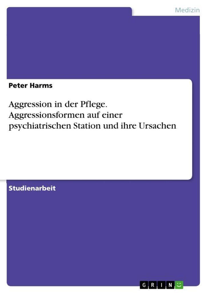 Aggression in der Pflege. Aggressionsformen auf einer psychiatrischen Station und ihre Ursachen