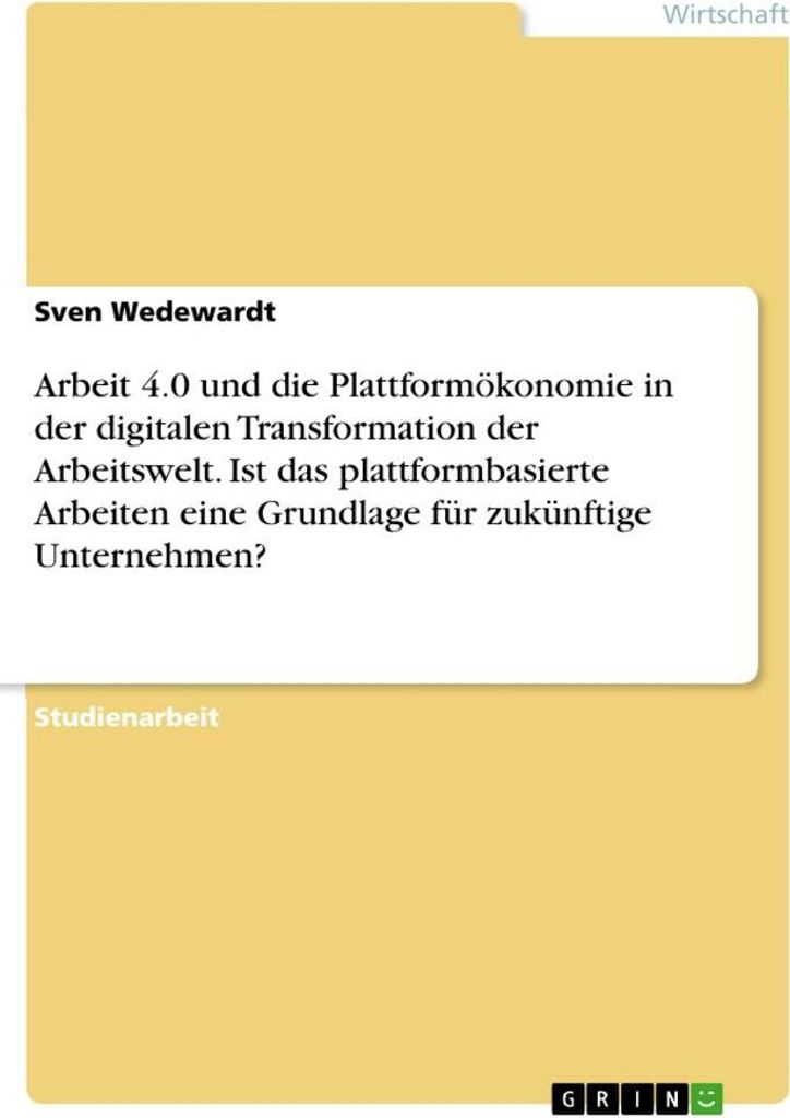 Arbeit 4.0 und die Plattformökonomie in der digitalen Transformation der Arbeitswelt. Ist das plattformbasierte Arbeiten eine Grundlage für zukü...