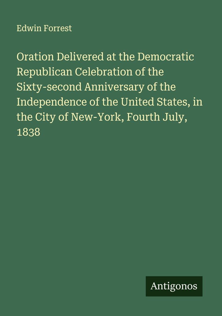 Oration Delivered at the Democratic Republican Celebration of the Sixty-second Anniversary of the Independence of the United States, in the City of...