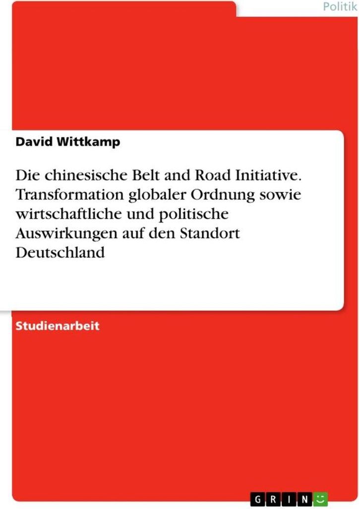 Die chinesische Belt and Road Initiative. Transformation globaler Ordnung sowie wirtschaftliche und politische Auswirkungen auf den Standort Deutsc...