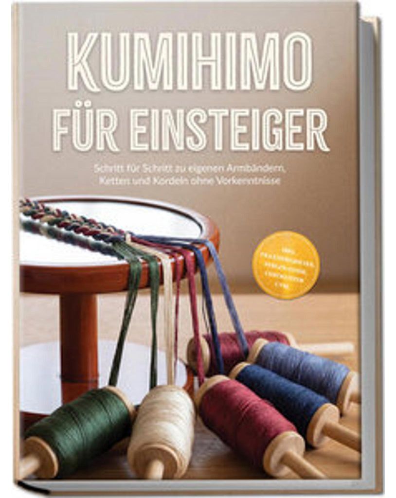 Kumihimo für Einsteiger: Schritt für Schritt zu eigenen Armbändern, Ketten und Kordeln ohne Vorkenntnisse - inkl. Praxisprojekten, Perlen-Guide,...