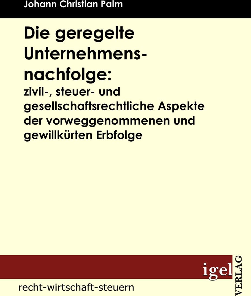 Die geregelte Unternehmensnachfolge: zivil-, steuer- und gesellschaftsrechtliche Aspekte der vorweggenommenen und gewillkürten Erbfolge