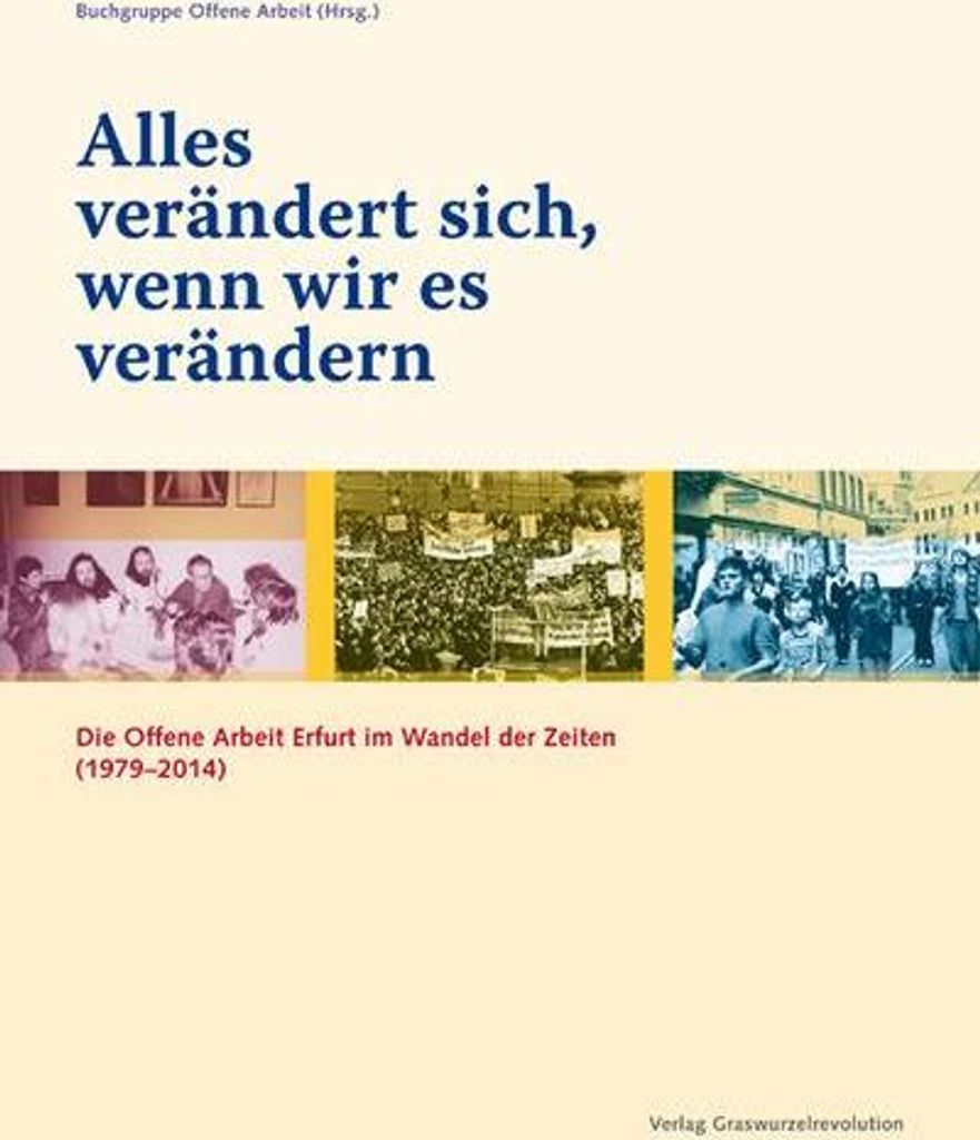 Alles verändert sich, wenn wir es verändern: Die Offene Arbeit Erfurt im Wandel der Zeiten (1979-2014)