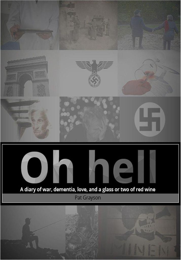 Oh HELL A diary of war, dementia, love, and a glass or two of red wine.