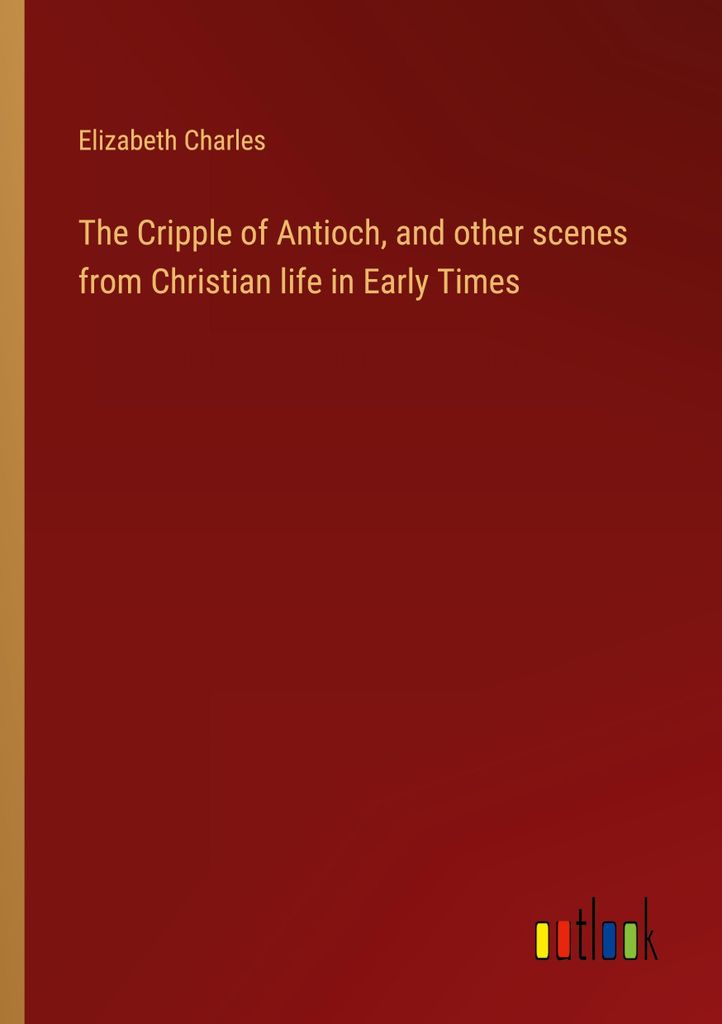 The Cripple of Antioch, and other scenes from Christian life in Early Times