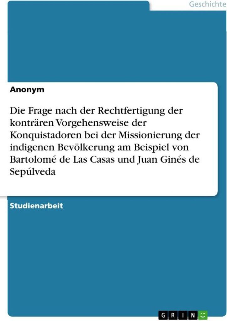 Die Frage nach der Rechtfertigung der konträren Vorgehensweise der Konquistadoren bei der Missionierung der indigenen Bevölkerung am Beispiel von...