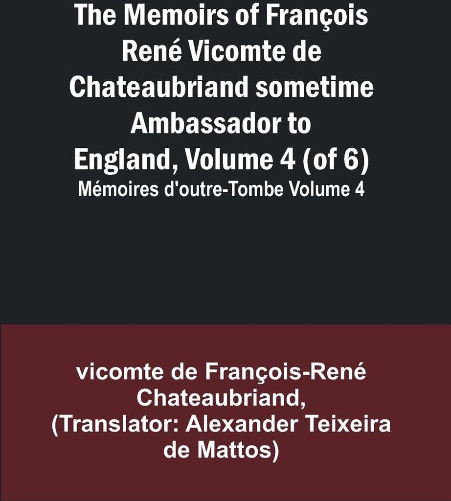 The Memoirs of François René Vicomte de Chateaubriand sometime Ambassador to England, Volume 4 (of 6); Mémoires d'outre-tombe volume 4