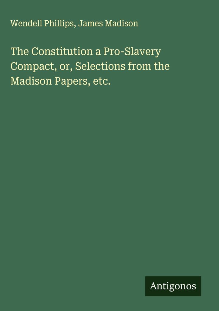 Die Verfassung ein Pro-Sklaverei-Pakt, oder, Auszüge aus den Madison Papers, etc.